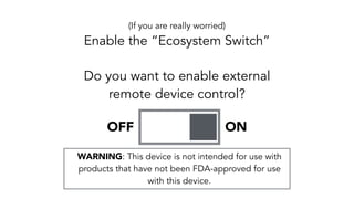 (If you are really worried)
Enable the “Ecosystem Switch”
Do you want to enable external
remote device control?
ONOFF
WARNING: This device is not intended for use with
products that have not been FDA-approved for use
with this device.
 