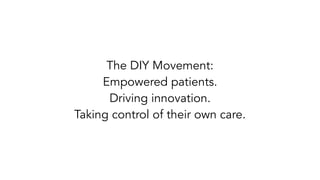 The DIY Movement:
Empowered patients.
Driving innovation.
Taking control of their own care.
 