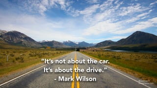 “It’s not about the car. 
It’s about the drive.”
- Mark Wilson @warkmilson
shutterstock.com
 