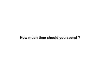 How much time should you spend ?
 