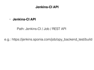 Jenkins-CI API
• Jenkins-CI API
e.g.: https://jenkins.sponia.com/job/bacchus_demo/build
Path: Jenkins-CI / Job / REST API
 
