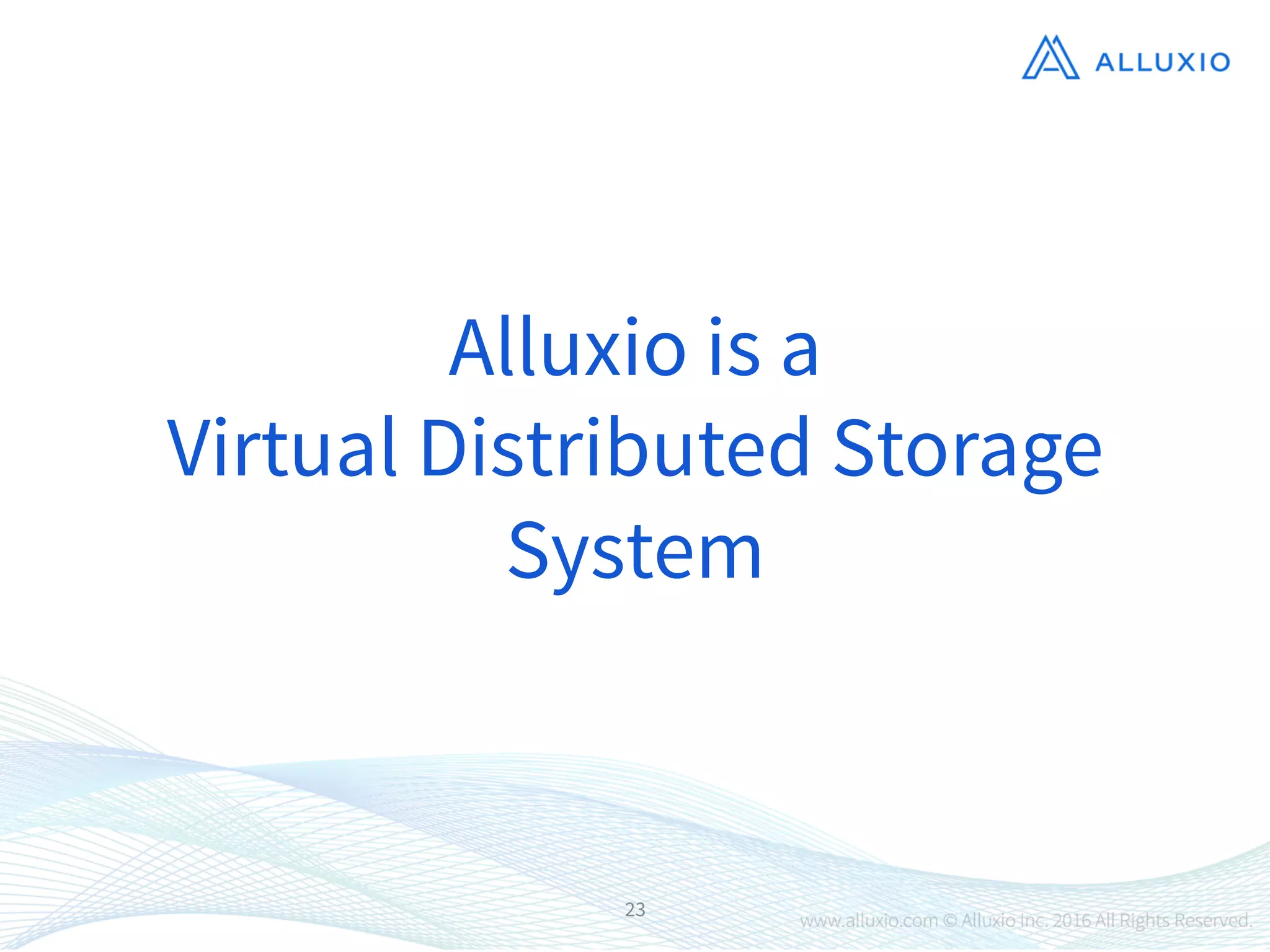 23
Alluxio is a 
Virtual Distributed Storage
System
 