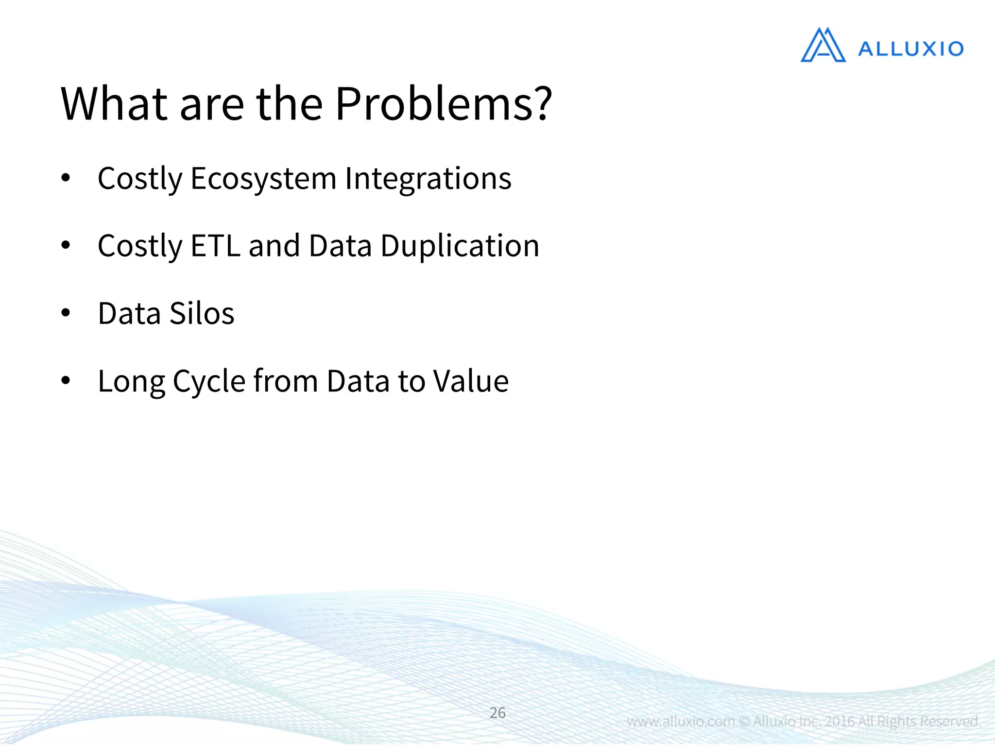 •  Costly Ecosystem Integrations
•  Costly ETL and Data Duplication
•  Data Silos
•  Long Cycle from Data to Value
26
What are the Problems?
 