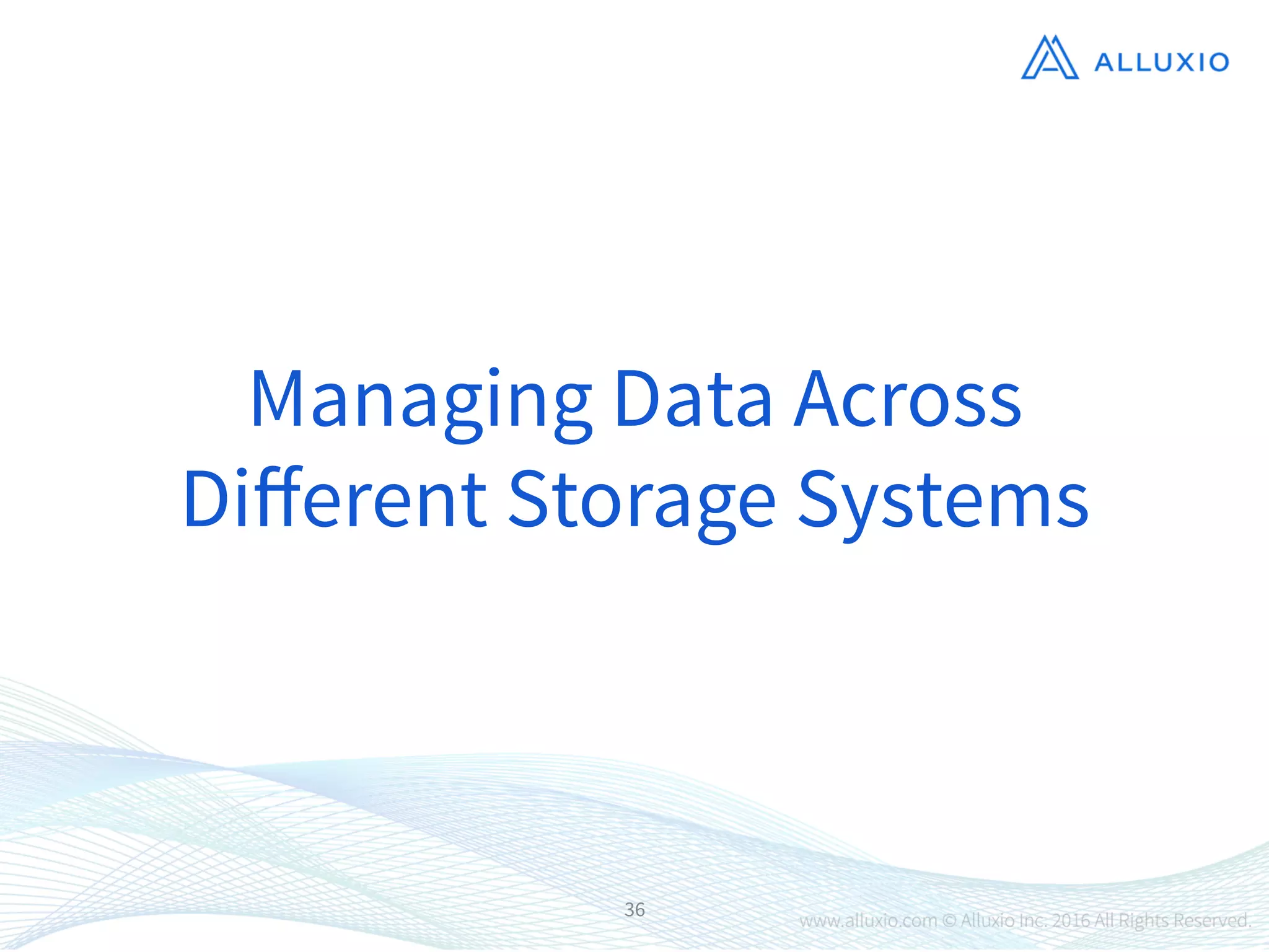 36
Managing Data Across
Diﬀerent Storage Systems
 