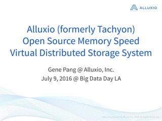 Alluxio (formerly Tachyon)
Open Source Memory Speed
Virtual Distributed Storage System
Gene Pang @ Alluxio, Inc.
July 9, 2016 @ Big Data Day LA
 