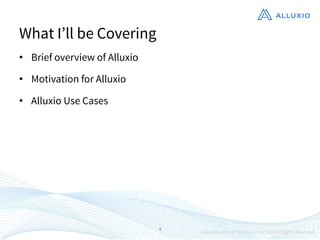 What I’ll be Covering
•  Brief overview of Alluxio
•  Motivation for Alluxio
•  Alluxio Use Cases
4
 