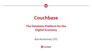 Couchbase	
  
	
  
The	
  Database	
  Platform	
  for	
  the	
  
Digital	
  Economy	
  
Bob	
  Wiederhold,	
  CEO	
  
 