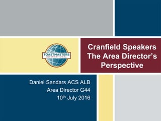 Cranfield Speakers
The Area Director’s
Perspective
Daniel Sandars ACS ALB
Area Director G44
10th July 2016
 
