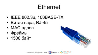 Ethernet
• IEEE 802.3u, 100BASE-TX
• Витая пара, RJ-45
• MAC адрес
• Фреймы
• 1500 байт
 