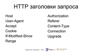 HTTP заголовки запроса
Host
User-Agent
Accept
Cookie
If-Modified-Since
Range
Authorization
Referer
Content-Type
Connection
Upgrade
 