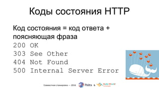 Коды состояния HTTP
Код состояния = код ответа +
поясняющая фраза
200 OK
303 See Other
404 Not Found
500 Internal Server Error
 