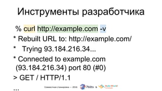 Инструменты разработчика
% curl http://example.com -v
* Rebuilt URL to: http://example.com/
* Trying 93.184.216.34...
* Connected to example.com
(93.184.216.34) port 80 (#0)
> GET / HTTP/1.1
...
 