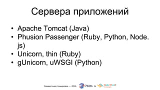 • Apache Tomcat (Java)
• Phusion Passenger (Ruby, Python, Node.
js)
• Unicorn, thin (Ruby)
• gUnicorn, uWSGI (Python)
Сервера приложений
 