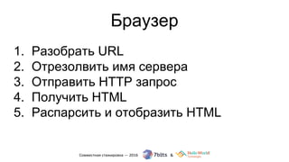 Браузер
1. Разобрать URL
2. Отрезолвить имя сервера
3. Отправить HTTP запрос
4. Получить HTML
5. Распарсить и отобразить HTML
 