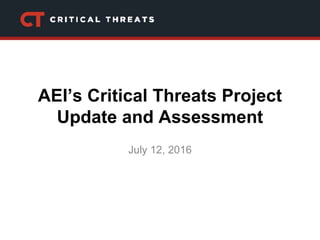 AEI’s Critical Threats Project
Update and Assessment
July 12, 2016
 