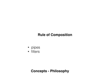 Concepts - Philosophy
Rule of Composition
• pipes
• ﬁlters
 