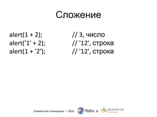 Сложение
alert(1 + 2); // 3, число
alert('1' + 2); // '12', строка
alert(1 + '2'); // '12', строка
 