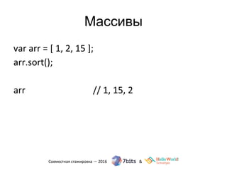 Массивы
var arr = [ 1, 2, 15 ];
arr.sort();
arr // 1, 15, 2
 