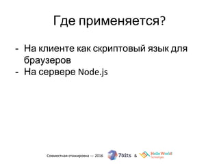 Где применяется?
- На клиенте как скриптовый язык для
браузеров
- На сервере Node.js
 
