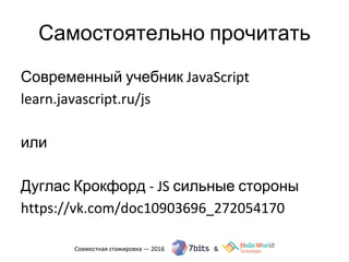 Самостоятельно прочитать
Современный учебник JavaScript
learn.javascript.ru/js
или
Дуглас Крокфорд - JS сильные стороны
https://vk.com/doc10903696_272054170
 