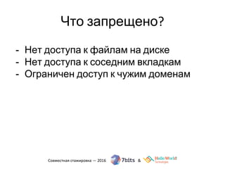 Что запрещено?
- Нет доступа к файлам на диске
- Нет доступа к соседним вкладкам
- Ограничен доступ к чужим доменам
 