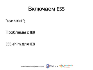 Включаем ES5
"use strict";
Проблемы с IE9
ES5-shim для IE8
 