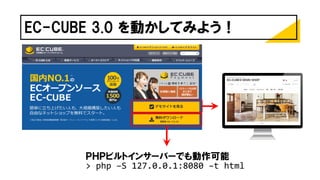 EC-CUBE 3.0 を動かしてみよう！
ＰＨＰビルトインサーバーでも動作可能
> php –S 127.0.0.1:8080 –t html
 