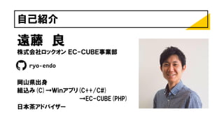 自己紹介
遠藤 良
株式会社ロックオン ＥＣ-ＣＵＢＥ事業部
ryo-endo
岡山県出身
組込み(C)→Ｗｉｎアプリ(C++/C#)
→EC-CUBE(PHP)
日本茶アドバイザー
 