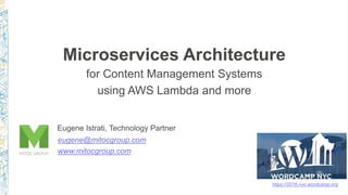 Microservices Architecture
for Content Management Systems
using AWS Lambda and more
https://2016.nyc.wordcamp.org
Eugene Istrati, Technology Partner
eugene@mitocgroup.com
www.mitocgroup.com
 