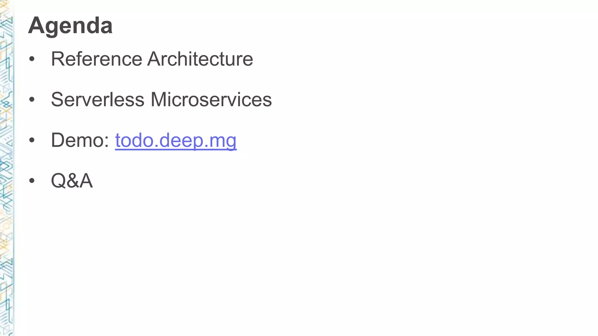Agenda • Reference Architecture • Serverless Microservices • Demo: todo.deep.mg • Q&A 