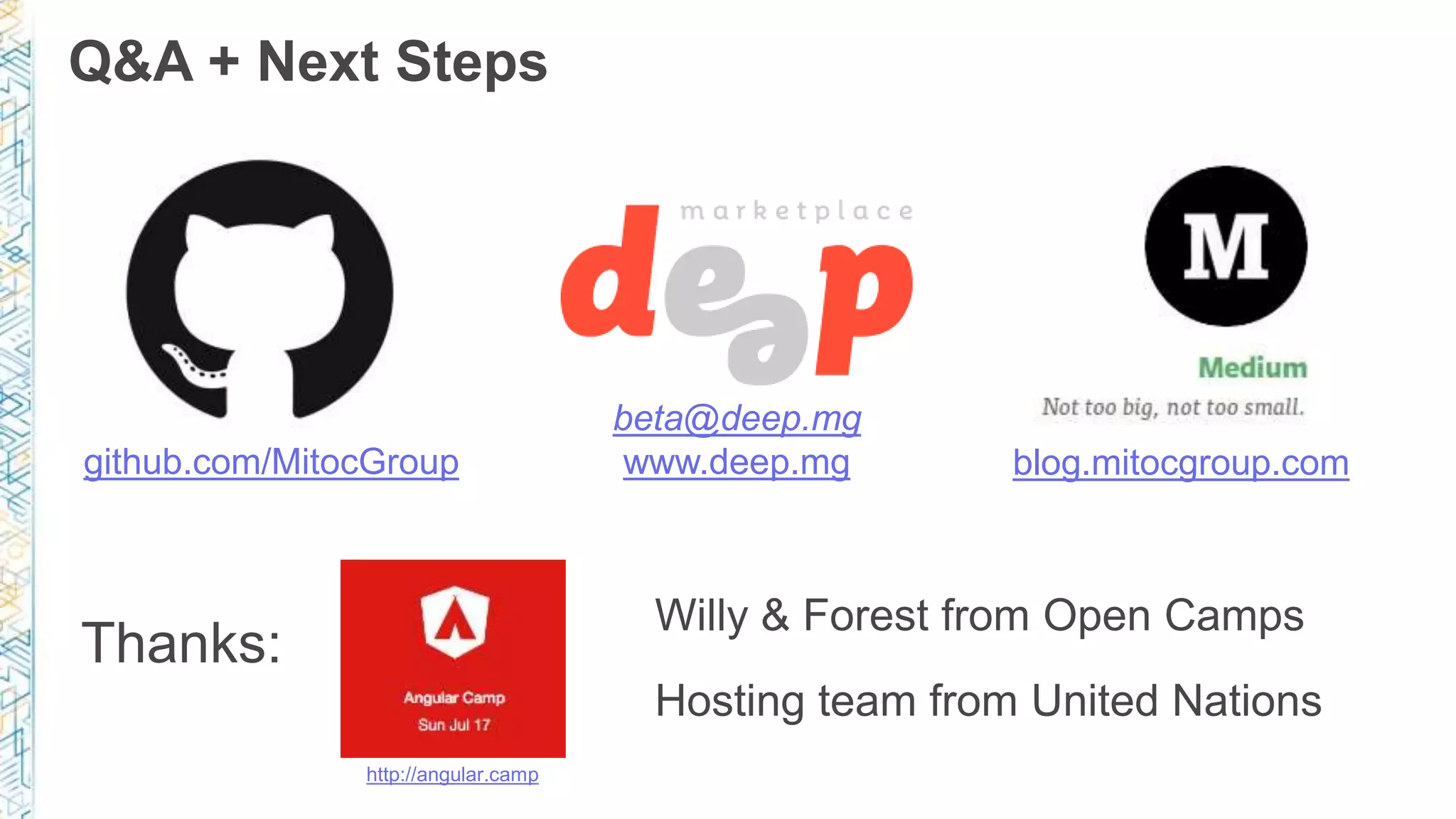 Q&A + Next Steps github.com/MitocGroup blog.mitocgroup.com beta@deep.mg www.deep.mg Thanks: Willy & Forest from Open Camps Hosting team from United Nations http://angular.camp 