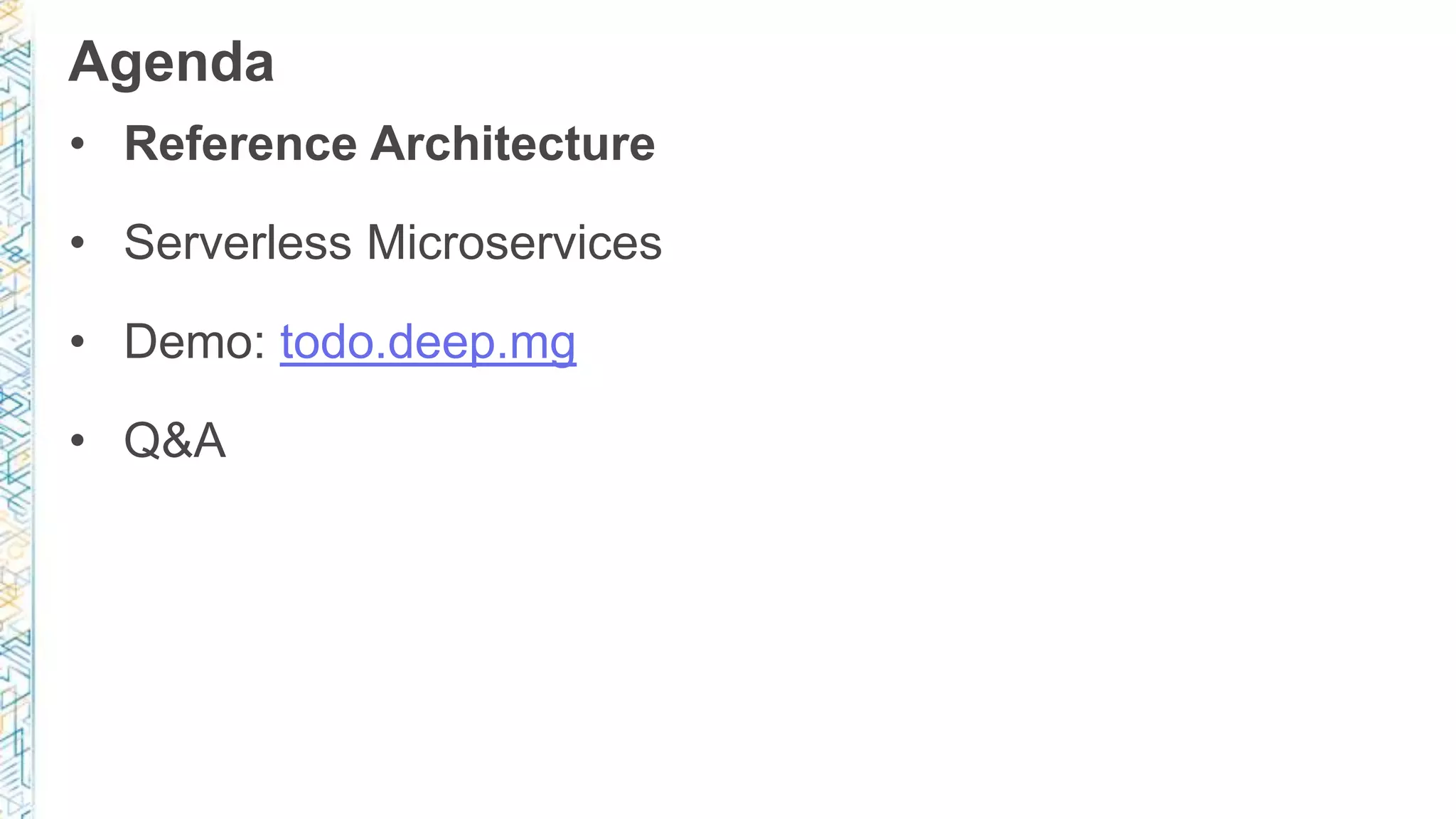 Agenda • Reference Architecture • Serverless Microservices • Demo: todo.deep.mg • Q&A 