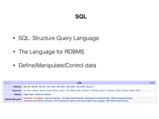 SQL
• SQL: Structure Query Language
• The Language for RDBMS
• Deﬁne/Manipulate/Control data
 