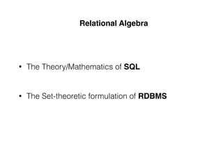 Relational Algebra
• The Set-theoretic formulation of RDBMS
• The Theory/Mathematics of SQL
 