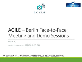 AGILE	– Berlin	Face-to-Face	
Meeting	and	Demo	Sessions
RESIN.IO
I N V O LV E D 	 PA R T N E R S : 	 CREATE-NET,	ALL
AGILE	BERLIN	MEETING	AND	DEMO	SESSIONS,	20-21	July	2016,	Berlin	DE
 