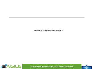 DEMOS	AND	DEMO	NOTES
AGILE	BERLIN	DEMO	SESSIONS,	20-21	July	2016,	Berlin	DE
 