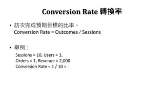 Conversion Rate DQ
? LAĿ˵ıʡ
Conversion Rate = Outcomes ? Sessions
? e
Sessions = 10, Users = 3,
Orders = 1, Revenue = 2,000
Conversion Rate = 1 / 10 = 10%
 