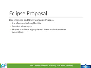 AGILE	Plenary	MEETING,	20-21	July	2016,	Berlin,	Germany
Eclipse	Proposal
Clear,	Concise	and	Understandable	Proposal
◦ Use	...