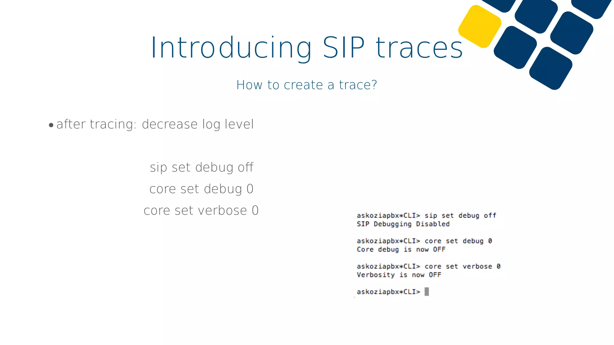 Introducing SIP traces
How to create a trace?
•after tracing: decrease log level
sip set debug oﬀ
core set debug 0
core set verbose 0
 