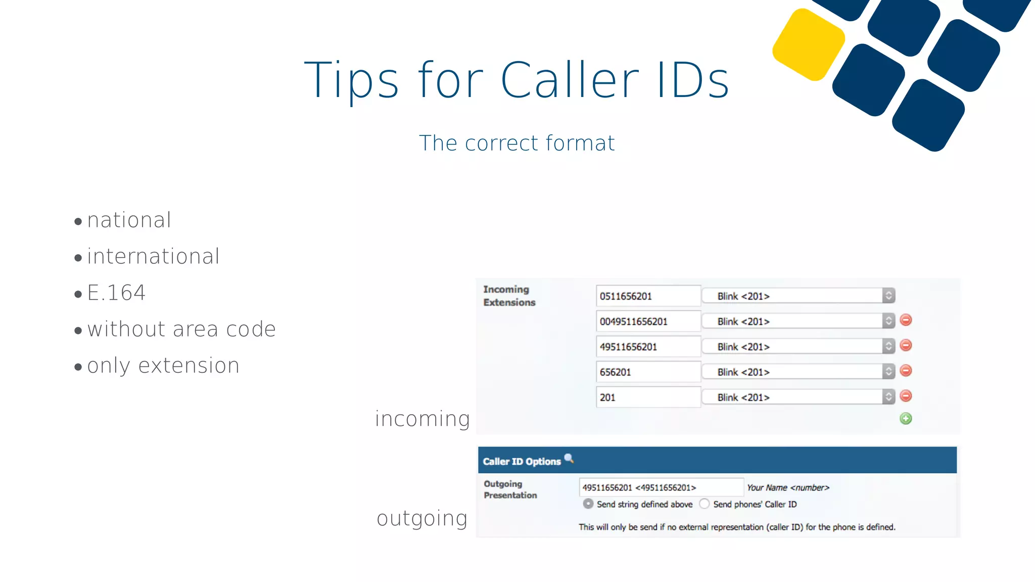 Tips for Caller IDs
The correct format
•national
•international
•E.164
•without area code
•only extension
incoming
outgoing
 
