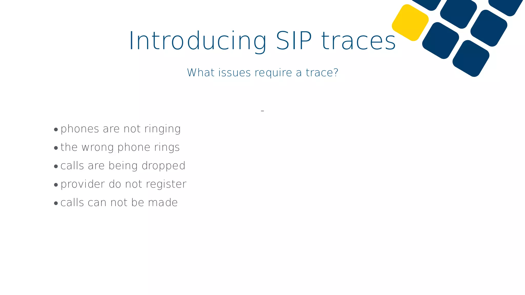 Introducing SIP traces
What issues require a trace?
-
•phones are not ringing
•the wrong phone rings
•calls are being dropped
•provider do not register
•calls can not be made
 