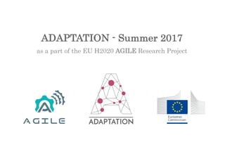 ADAPTATION - Summer 2017
as a part of the EU H2020 AGILE Research Project
 