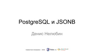 PostgreSQL и JSONB
Денис Нелюбин
 
