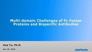 Multi-domain Challenges of Fc Fusion
Proteins and Bispecific Antibodies
Hua Tu, Ph.D.
Apr 26, 2016
 