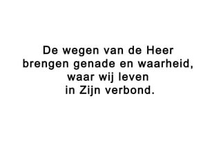 De wegen van de Heer
brengen genade en waarheid,
waar wij leven
in Zijn verbond.
 
