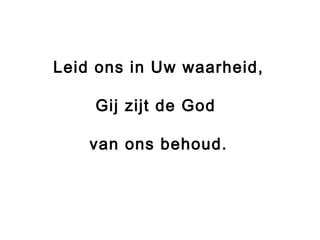 Leid ons in Uw waarheid,
Gij zijt de God
van ons behoud.
 