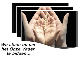 We staan op om
het Onze Vader
te bidden…
 