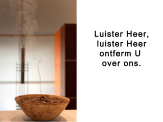 Luister Heer,
luister Heer
ontferm U
over ons.
 