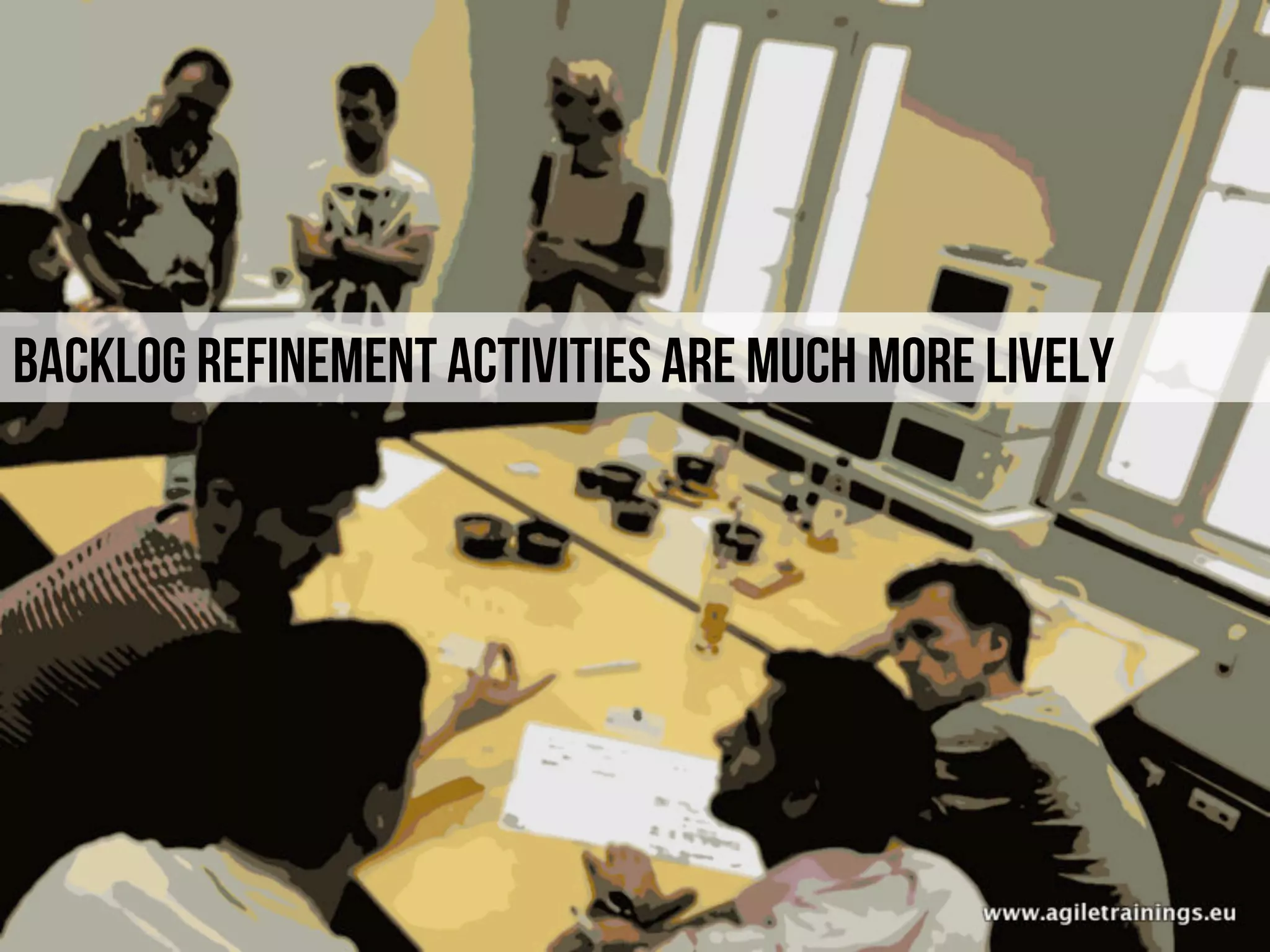 Backlog refinement activities are much more lively
 