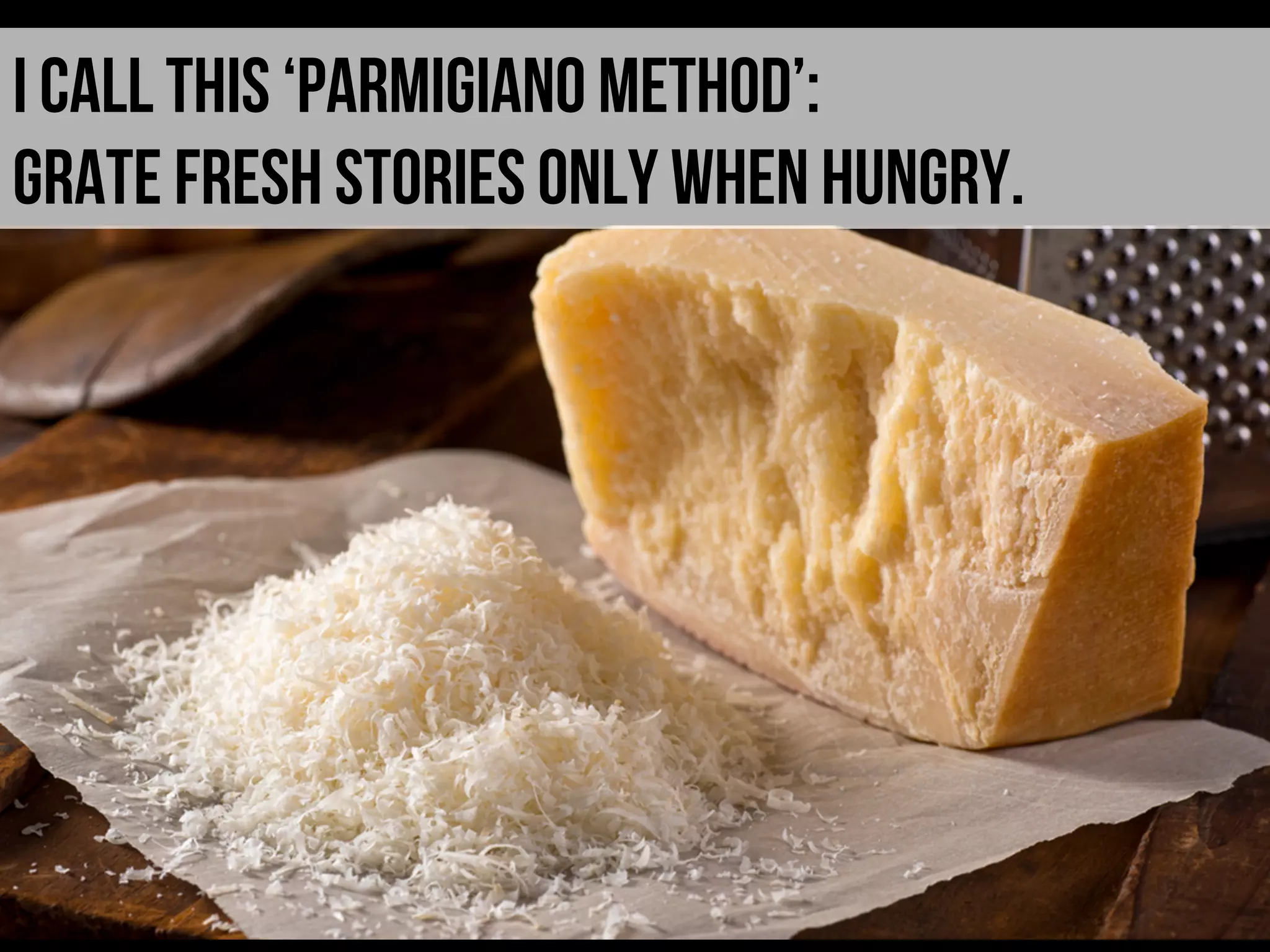 I call this ‘parmigiano method’:
Grate fresh stories only when hungry.
 